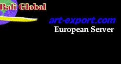 PT Bali Global and Art Export Producers Purchasing Agents and Exporters of Art Handicraft Furniture Apparel Textiles Garments Building Kit Materials and Ethnic Items from Bali Indonesia European Server